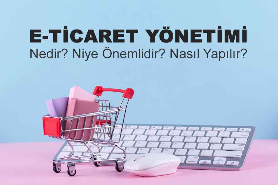 E-Ticaret Yönetimi Nedir? Niye Önemlidir? E-Ticaret Yönetimi Nasıl Yapılır?