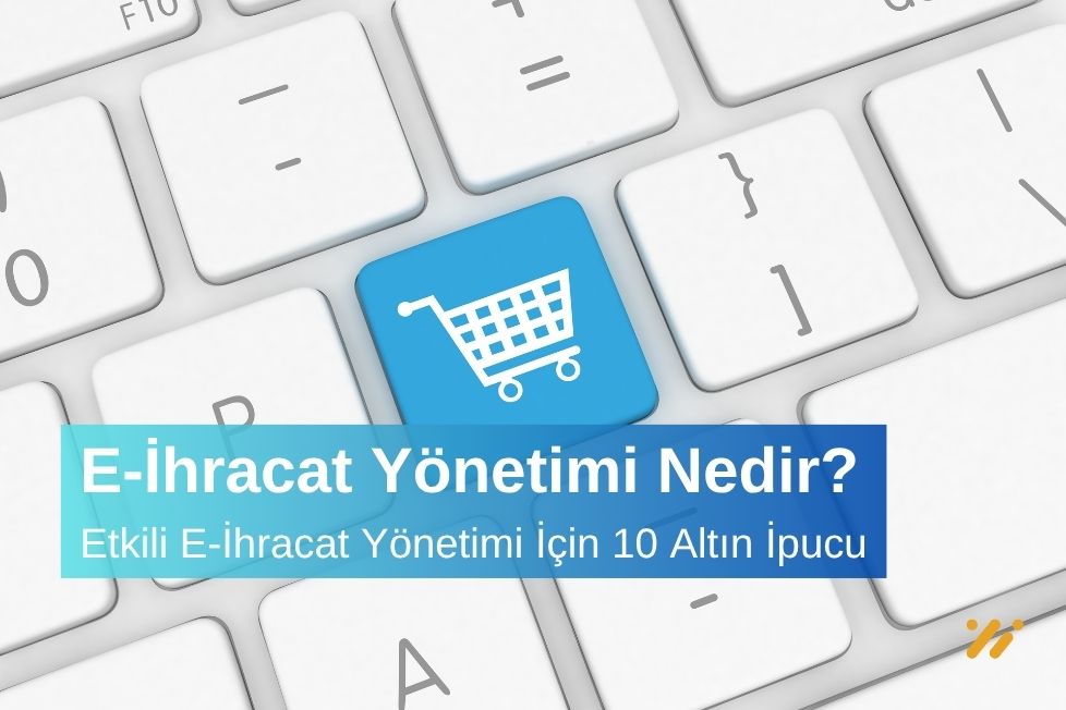 Etkili E-İhracat Yönetimi İçin 10 Altın İpucu