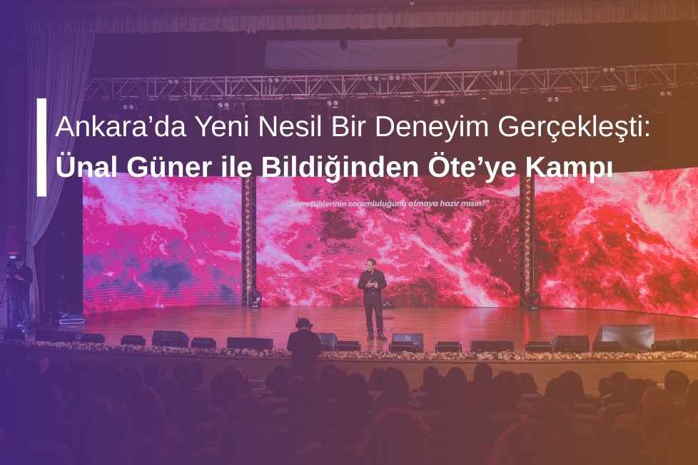 Ankara’da Yeni Nesil Bir Deneyim Gerçekleşti: Ünal Güner ile Bildiğinden Öte’ye Kampı