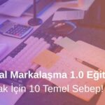 Dijital Markalaşma 1.0 Eğitimi Almak İçin 10 Sebep
