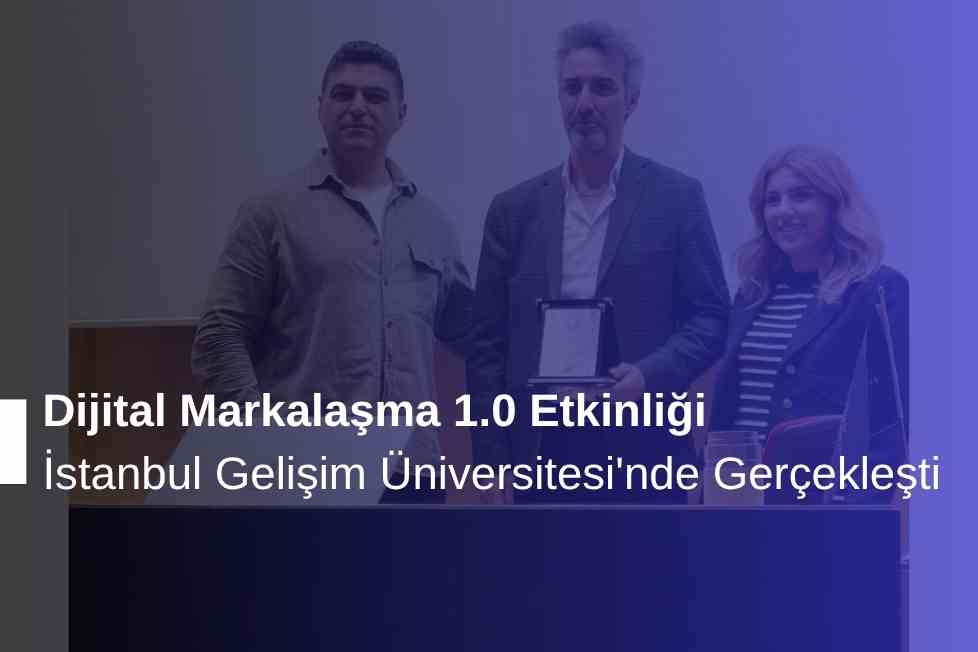 Dijital Markalaşma 1.0 Etkinliği İstanbul Gelişim Üniversitesi'nde Gerçekleşti